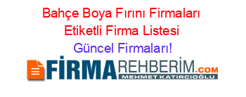 Bahçe+Boya+Fırını+Firmaları+Etiketli+Firma+Listesi Güncel+Firmaları!