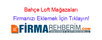 Bahçe+Loft+Mağazaları Firmanızı+Eklemek+İçin+Tıklayın!