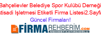 Bahçelievler+Belediye+Spor+Kulübü+Derneği+Iktisadi+Işletmesi+Etiketli+Firma+Listesi2.Sayfa Güncel+Firmaları!