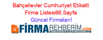 Bahçelievler+Cumhuriyet+Etiketli+Firma+Listesi66.Sayfa Güncel+Firmaları!