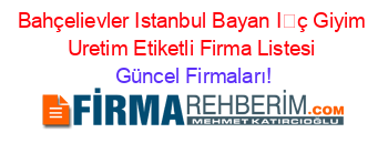 Bahçelievler+Istanbul+Bayan+İç+Giyim+Uretim+Etiketli+Firma+Listesi Güncel+Firmaları!