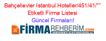 Bahçelievler+Istanbul+Hoteller/451/41/””+Etiketli+Firma+Listesi Güncel+Firmaları!