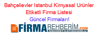 Bahçelievler+Istanbul+Kimyasal+Urünler+Etiketli+Firma+Listesi Güncel+Firmaları!