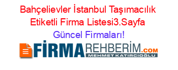 Bahçelievler+İstanbul+Taşımacılık+Etiketli+Firma+Listesi3.Sayfa Güncel+Firmaları!
