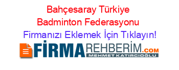 Bahçesaray+Türkiye+Badminton+Federasyonu Firmanızı+Eklemek+İçin+Tıklayın!
