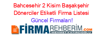 Bahcesehir+2+Kisim+Başakşehir+Dönerciler+Etiketli+Firma+Listesi Güncel+Firmaları!