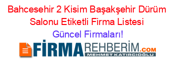 Bahcesehir+2+Kisim+Başakşehir+Dürüm+Salonu+Etiketli+Firma+Listesi Güncel+Firmaları!