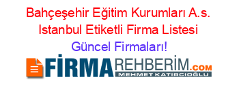 Bahçeşehir+Eğitim+Kurumları+A.s.+Istanbul+Etiketli+Firma+Listesi Güncel+Firmaları!