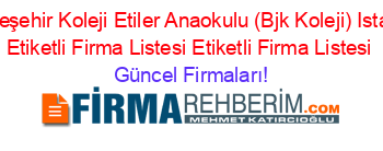 Bahçeşehir+Koleji+Etiler+Anaokulu+(Bjk+Koleji)+Istanbul+Etiketli+Firma+Listesi+Etiketli+Firma+Listesi Güncel+Firmaları!