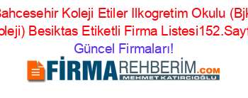 Bahcesehir+Koleji+Etiler+Ilkogretim+Okulu+(Bjk+Koleji)+Besiktas+Etiketli+Firma+Listesi152.Sayfa Güncel+Firmaları!