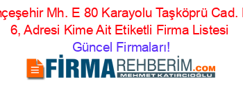 Bahçeşehir+Mh.+E+80+Karayolu+Taşköprü+Cad.+No:+6,+Adresi+Kime+Ait+Etiketli+Firma+Listesi Güncel+Firmaları!