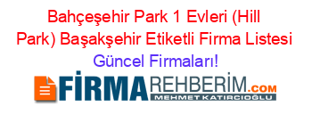 Bahçeşehir+Park+1+Evleri+(Hill+Park)+Başakşehir+Etiketli+Firma+Listesi Güncel+Firmaları!