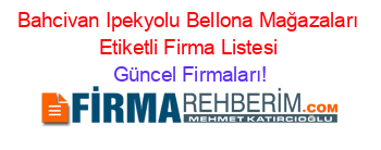 Bahcivan+Ipekyolu+Bellona+Mağazaları+Etiketli+Firma+Listesi Güncel+Firmaları!