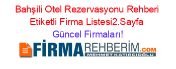 Bahşili+Otel+Rezervasyonu+Rehberi+Etiketli+Firma+Listesi2.Sayfa Güncel+Firmaları!