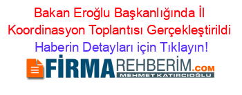 Bakan+Eroğlu+Başkanlığında+İl+Koordinasyon+Toplantısı+Gerçekleştirildi Haberin+Detayları+için+Tıklayın!