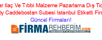 Bakar+Ilaç+Ve+Tıbbi+Malzeme+Pazarlama+Dış+Ticaret+Ist.+Kadıköy+Caddebostan+Subesi+Istanbul+Etiketli+Firma+Listesi Güncel+Firmaları!