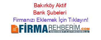 Bakırköy+Aktif+Bank+Şubeleri Firmanızı+Eklemek+İçin+Tıklayın!