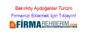 Bakırköy+Aydoğanlar+Turizm Firmanızı+Eklemek+İçin+Tıklayın!