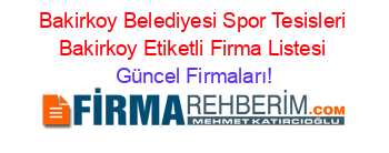 Bakirkoy+Belediyesi+Spor+Tesisleri+Bakirkoy+Etiketli+Firma+Listesi Güncel+Firmaları!
