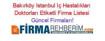 Bakırköy+Istanbul+Iç+Hastalıkları+Doktorları+Etiketli+Firma+Listesi Güncel+Firmaları!