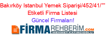 Bakırköy+Istanbul+Yemek+Siparişi/452/41/””+Etiketli+Firma+Listesi Güncel+Firmaları!