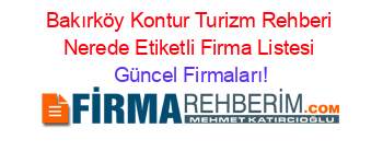 Bakırköy+Kontur+Turizm+Rehberi+Nerede+Etiketli+Firma+Listesi Güncel+Firmaları!