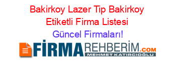Bakirkoy+Lazer+Tip+Bakirkoy+Etiketli+Firma+Listesi Güncel+Firmaları!