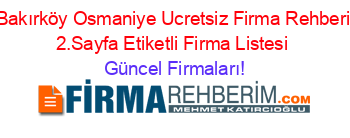 Bakırköy+Osmaniye+Ucretsiz+Firma+Rehberi+2.Sayfa+Etiketli+Firma+Listesi Güncel+Firmaları!