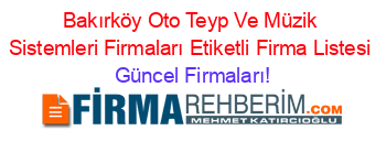 Bakırköy+Oto+Teyp+Ve+Müzik+Sistemleri+Firmaları+Etiketli+Firma+Listesi Güncel+Firmaları!