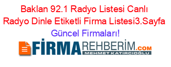 Baklan+92.1+Radyo+Listesi+Canlı+Radyo+Dinle+Etiketli+Firma+Listesi3.Sayfa Güncel+Firmaları!