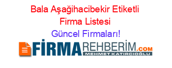 Bala+Aşağihacibekir+Etiketli+Firma+Listesi Güncel+Firmaları!