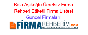 Bala+Aşikoğlu+Ücretsiz+Firma+Rehberi+Etiketli+Firma+Listesi Güncel+Firmaları!