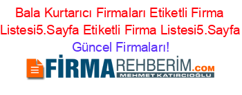 Bala+Kurtarıcı+Firmaları+Etiketli+Firma+Listesi5.Sayfa+Etiketli+Firma+Listesi5.Sayfa Güncel+Firmaları!