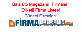 Bala+Ltb+Mağazaları+Firmaları+Etiketli+Firma+Listesi Güncel+Firmaları!