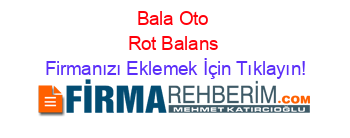 Bala+Oto+Rot+Balans Firmanızı+Eklemek+İçin+Tıklayın!