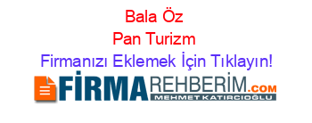 Bala+Öz+Pan+Turizm Firmanızı+Eklemek+İçin+Tıklayın!