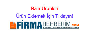 Bala+Ürünlerı Ürün+Eklemek+İçin+Tıklayın!