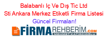 Balabanlı+Iç+Ve+Dış+Tic+Ltd+Sti+Ankara+Merkez+Etiketli+Firma+Listesi Güncel+Firmaları!