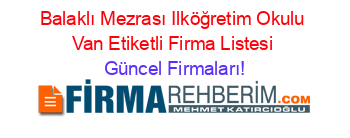 Balaklı+Mezrası+Ilköğretim+Okulu+Van+Etiketli+Firma+Listesi Güncel+Firmaları!