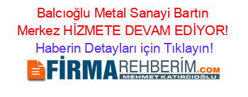 Balcıoğlu+Metal+Sanayi+Bartın+Merkez+HİZMETE+DEVAM+EDİYOR! Haberin+Detayları+için+Tıklayın!