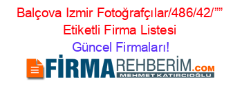 Balçova+Izmir+Fotoğrafçılar/486/42/””+Etiketli+Firma+Listesi Güncel+Firmaları!