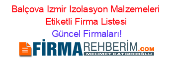 Balçova+Izmir+Izolasyon+Malzemeleri+Etiketli+Firma+Listesi Güncel+Firmaları!