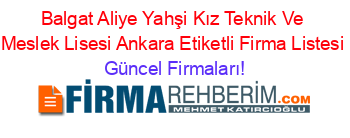 Balgat+Aliye+Yahşi+Kız+Teknik+Ve+Meslek+Lisesi+Ankara+Etiketli+Firma+Listesi Güncel+Firmaları!