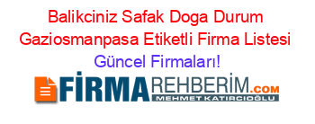 Balikciniz+Safak+Doga+Durum+Gaziosmanpasa+Etiketli+Firma+Listesi Güncel+Firmaları!