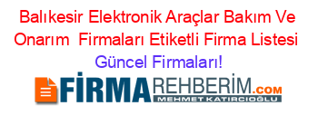 Balıkesir+Elektronik+Araçlar+Bakım+Ve+Onarım +Firmaları+Etiketli+Firma+Listesi Güncel+Firmaları!