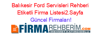 Balıkesir+Ford+Servisleri+Rehberi+Etiketli+Firma+Listesi2.Sayfa Güncel+Firmaları!