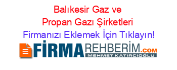 Balıkesir+Gaz+ve+Propan+Gazı+Şirketleri Firmanızı+Eklemek+İçin+Tıklayın!