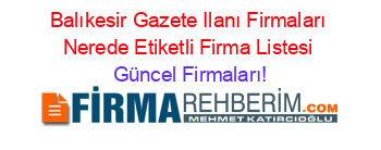 Balıkesir+Gazete+Ilanı+Firmaları+Nerede+Etiketli+Firma+Listesi Güncel+Firmaları!