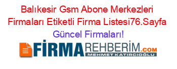 Balıkesir+Gsm+Abone+Merkezleri+Firmaları+Etiketli+Firma+Listesi76.Sayfa Güncel+Firmaları!