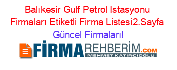 Balıkesir+Gulf+Petrol+Istasyonu+Firmaları+Etiketli+Firma+Listesi2.Sayfa Güncel+Firmaları!